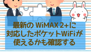 最新のWiMAX 2+に対応したポケットWiFiが使えるかも確認する